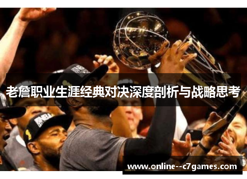 老詹职业生涯经典对决深度剖析与战略思考 老詹职业生涯经典对决深度剖析与战略思考