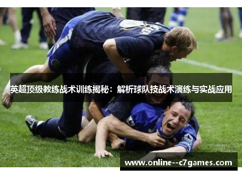 英超顶级教练战术训练揭秘:解析球队技战术演练与实战应用 英超顶级教练战术训练揭秘:解析球队技战术演练与实战应用