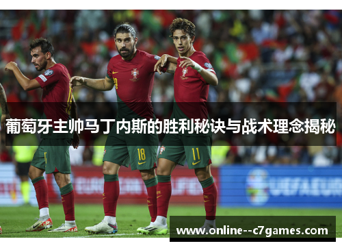 葡萄牙主帅马丁内斯的胜利秘诀与战术理念揭秘 葡萄牙主帅马丁内斯的胜利秘诀与战术理念揭秘