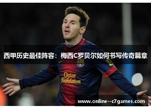 西甲历史最佳阵容:梅西C罗贝尔如何书写传奇篇章 西甲历史最佳阵容:梅西C罗贝尔如何书写传奇篇章
