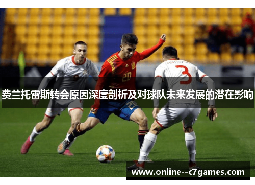 费兰托雷斯转会原因深度剖析及对球队未来发展的潜在影响 费兰托雷斯转会原因深度剖析及对球队未来发展的潜在影响