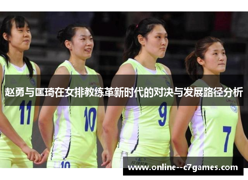 赵勇与匡琦在女排教练革新时代的对决与发展路径分析 赵勇与匡琦在女排教练革新时代的对决与发展路径分析