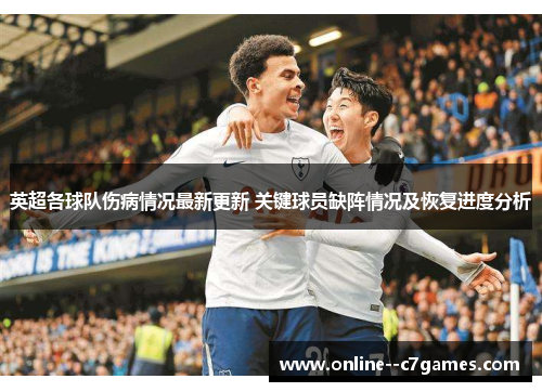 英超各球队伤病情况最新更新 关键球员缺阵情况及恢复进度分析 英超各球队伤病情况最新更新 关键球员缺阵情况及恢复进度分析