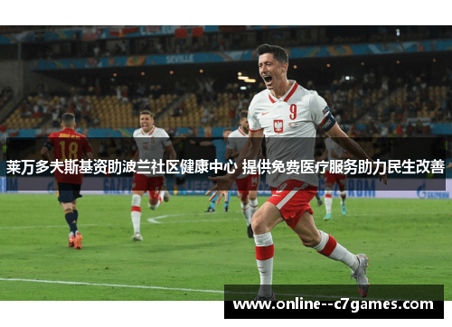 莱万多夫斯基资助波兰社区健康中心 提供免费医疗服务助力民生改善 莱万多夫斯基资助波兰社区健康中心 提供免费医疗服务助力民生改善