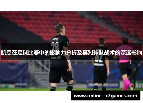 凯恩在足球比赛中的影响力分析及其对球队战术的深远影响