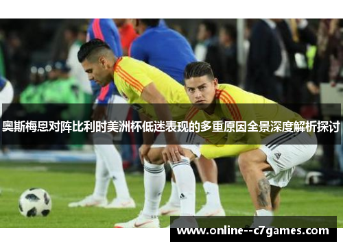 奥斯梅恩对阵比利时美洲杯低迷表现的多重原因全景深度解析探讨