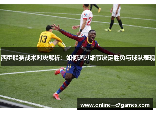 西甲联赛战术对决解析：如何通过细节决定胜负与球队表现