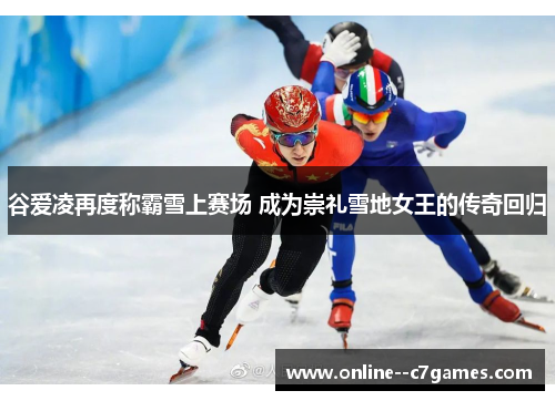 谷爱凌再度称霸雪上赛场 成为崇礼雪地女王的传奇回归