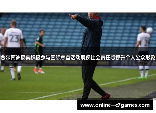 费尔南迪尼奥积极参与国际慈善活动展现社会责任感提升个人公众形象