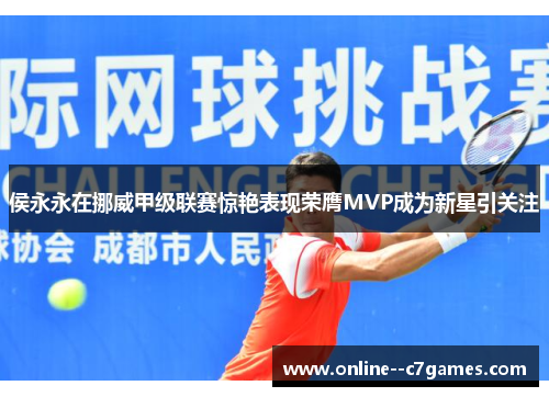 侯永永在挪威甲级联赛惊艳表现荣膺MVP成为新星引关注