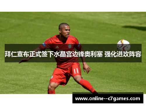 拜仁宣布正式签下水晶宫边锋奥利塞 强化进攻阵容
