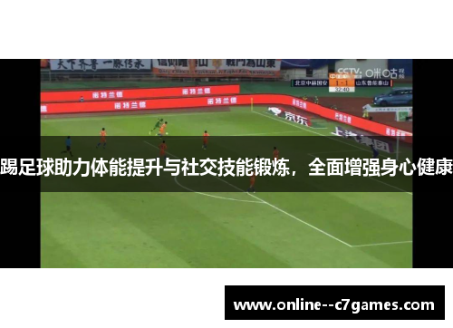 踢足球助力体能提升与社交技能锻炼，全面增强身心健康
