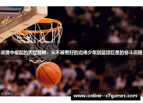 逆境中崛起的天赋榜眼：从不被看好的边缘少年到篮球巨星的奋斗历程