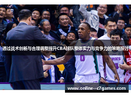 通过战术创新与合理调整提升CBA球队整体实力与竞争力的策略探讨