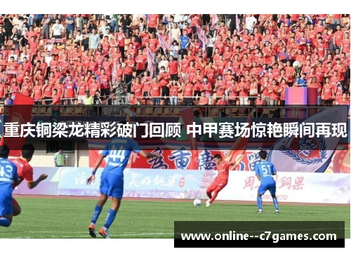 重庆铜梁龙精彩破门回顾 中甲赛场惊艳瞬间再现