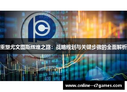 重塑尤文图斯辉煌之路：战略规划与关键步骤的全面解析