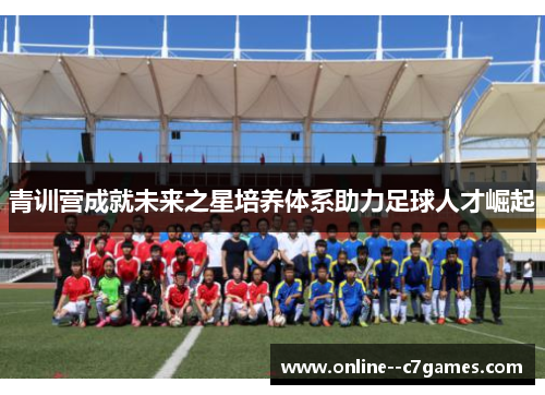 青训营成就未来之星培养体系助力足球人才崛起