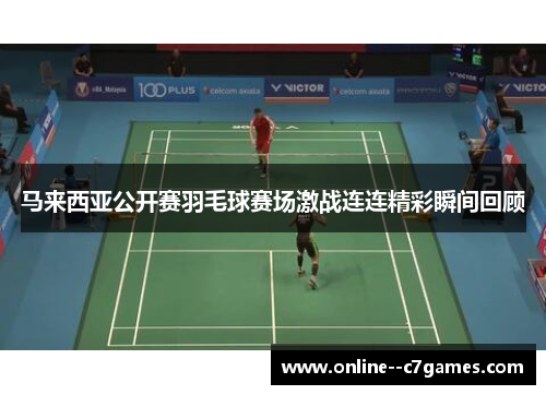 马来西亚公开赛羽毛球赛场激战连连精彩瞬间回顾 马来西亚公开赛羽毛球赛场激战连连精彩瞬间回顾