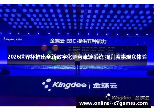 2026世界杯推出全新数字化票务流转系统 提升赛事观众体验 2026世界杯推出全新数字化票务流转系统 提升赛事观众体验