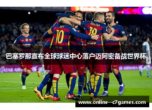 巴塞罗那宣布全球球迷中心落户迈阿密备战世界杯 巴塞罗那宣布全球球迷中心落户迈阿密备战世界杯