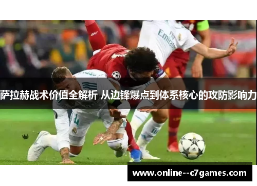 萨拉赫战术价值全解析 从边锋爆点到体系核心的攻防影响力 萨拉赫战术价值全解析 从边锋爆点到体系核心的攻防影响力